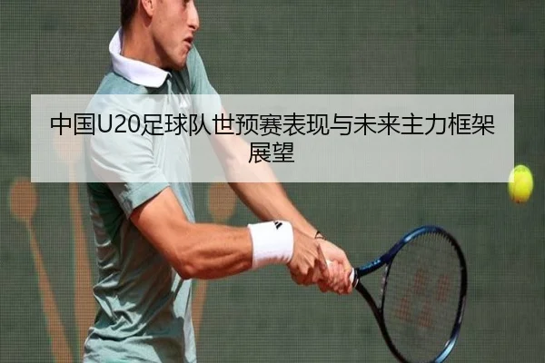 中国U20足球队世预赛表现与未来主力框架展望